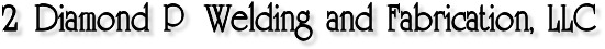 2 Diamond P Welding and Fabrication, LLC